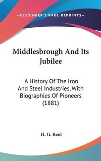 bokomslag Middlesbrough and Its Jubilee: A History of the Iron and Steel Industries, with Biographies of Pioneers (1881)