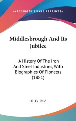 bokomslag Middlesbrough and Its Jubilee: A History of the Iron and Steel Industries, with Biographies of Pioneers (1881)