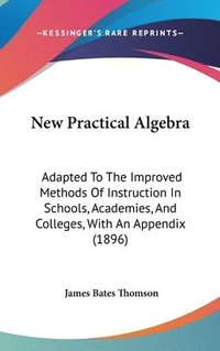 bokomslag New Practical Algebra: Adapted to the Improved Methods of Instruction in Schools, Academies, and Colleges, with an Appendix (1896)