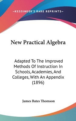 bokomslag New Practical Algebra: Adapted to the Improved Methods of Instruction in Schools, Academies, and Colleges, with an Appendix (1896)