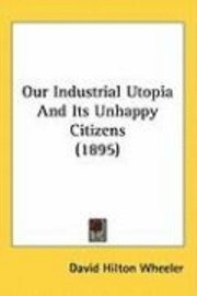 bokomslag Our Industrial Utopia and Its Unhappy Citizens (1895)