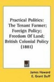 Practical Politics: The Tenant Farmer; Foreign Policy; Freedom of Land; British Colonial Policy (1881) 1