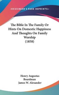 bokomslag Bible In The Family Or Hints On Domestic Happiness And Thoughts On Family Worship (1858)