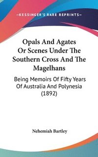 bokomslag Opals and Agates or Scenes Under the Southern Cross and the Magelhans: Being Memoirs of Fifty Years of Australia and Polynesia (1892)