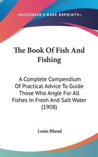 bokomslag The Book of Fish and Fishing: A Complete Compendium of Practical Advice to Guide Those Who Angle for All Fishes in Fresh and Salt Water (1908)