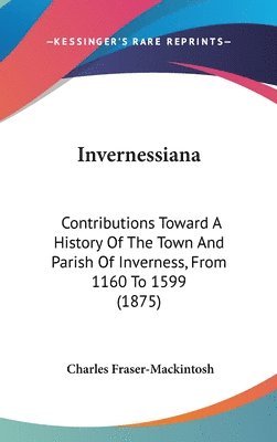 bokomslag Invernessiana: Contributions Toward a History of the Town and Parish of Inverness, from 1160 to 1599 (1875)