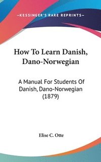 bokomslag How to Learn Danish, Dano-Norwegian: A Manual for Students of Danish, Dano-Norwegian (1879)