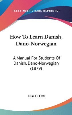 bokomslag How to Learn Danish, Dano-Norwegian: A Manual for Students of Danish, Dano-Norwegian (1879)