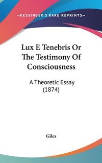 bokomslag Lux E Tenebris Or The Testimony Of Consciousness