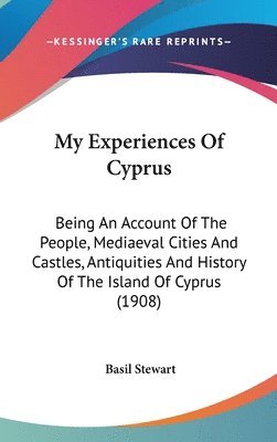 bokomslag My Experiences of Cyprus: Being an Account of the People, Mediaeval Cities and Castles, Antiquities and History of the Island of Cyprus (1908)