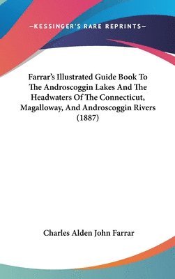 bokomslag Farrar's Illustrated Guide Book to the Androscoggin Lakes and the Headwaters of the Connecticut, Magalloway, and Androscoggin Rivers (1887)