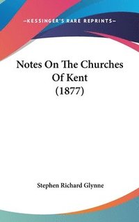 bokomslag Notes on the Churches of Kent (1877)