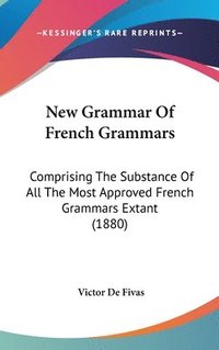 bokomslag New Grammar of French Grammars: Comprising the Substance of All the Most Approved French Grammars Extant (1880)