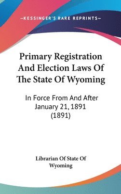 bokomslag Primary Registration and Election Laws of the State of Wyoming: In Force from and After January 21, 1891 (1891)