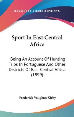 Sport in East Central Africa: Being an Account of Hunting Trips in Portuguese and Other Districts of East Central Africa (1899) 1