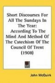 bokomslag Short Discourses for All the Sundays in the Year: According to the Mind and Method of the Catechism of the Council of Trent (1908)