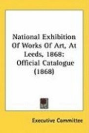 bokomslag National Exhibition Of Works Of Art, At Leeds, 1868