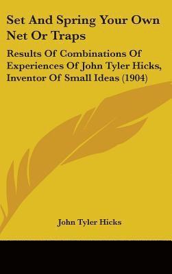 bokomslag Set and Spring Your Own Net or Traps: Results of Combinations of Experiences of John Tyler Hicks, Inventor of Small Ideas (1904)