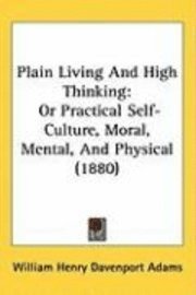 bokomslag Plain Living and High Thinking: Or Practical Self-Culture, Moral, Mental, and Physical (1880)