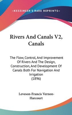 Rivers and Canals V2, Canals: The Flow, Control, and Improvement of Rivers and the Design, Construction, and Development of Canals Both for Navigati 1