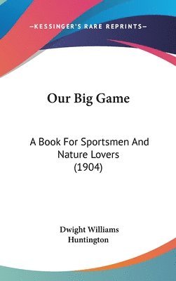 bokomslag Our Big Game: A Book for Sportsmen and Nature Lovers (1904)