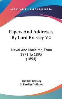 bokomslag Papers and Addresses by Lord Brassey V2: Naval and Maritime, from 1871 to 1893 (1894)