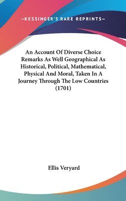 bokomslag Account Of Diverse Choice Remarks As Well Geographical As Historical, Political, Mathematical, Physical And Moral, Taken In A Journey Through The Low Countries (1701)