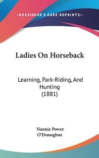 bokomslag Ladies on Horseback: Learning, Park-Riding, and Hunting (1881)