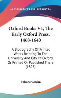 bokomslag Oxford Books V1, the Early Oxford Press, 1468-1640: A Bibliography of Printed Works Relating to the University and City of Oxford, or Printed or Publi