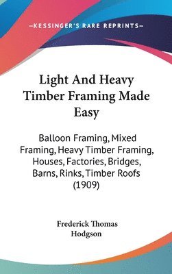 bokomslag Light and Heavy Timber Framing Made Easy: Balloon Framing, Mixed Framing, Heavy Timber Framing, Houses, Factories, Bridges, Barns, Rinks, Timber Roofs