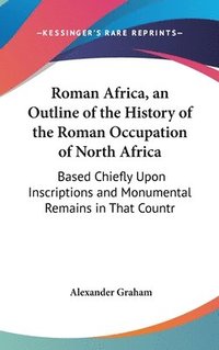 bokomslag Roman Africa, an Outline of the History of the Roman Occupation of North Africa: Based Chiefly Upon Inscriptions and Monumental Remains in That Countr