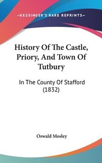 bokomslag History Of The Castle, Priory, And Town Of Tutbury