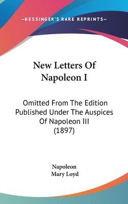 New Letters of Napoleon I: Omitted from the Edition Published Under the Auspices of Napoleon III (1897) 1