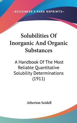 Solubilities of Inorganic and Organic Substances: A Handbook of the Most Reliable Quantitative Solubility Determinations (1911) 1