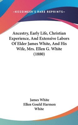 bokomslag Ancestry, Early Life, Christian Experience, and Extensive Labors of Elder James White, and His Wife, Mrs. Ellen G. White (1880)