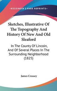 bokomslag Sketches, Illustrative Of The Topography And History Of New And Old Sleaford
