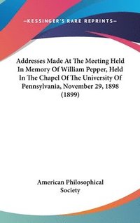 bokomslag Addresses Made at the Meeting Held in Memory of William Pepper, Held in the Chapel of the University of Pennsylvania, November 29, 1898 (1899)