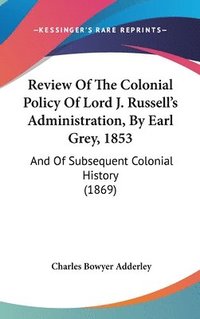 bokomslag Review Of The Colonial Policy Of Lord J. Russell's Administration, By Earl Grey, 1853