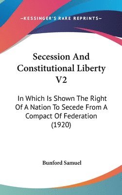 bokomslag Secession and Constitutional Liberty V2: In Which Is Shown the Right of a Nation to Secede from a Compact of Federation (1920)