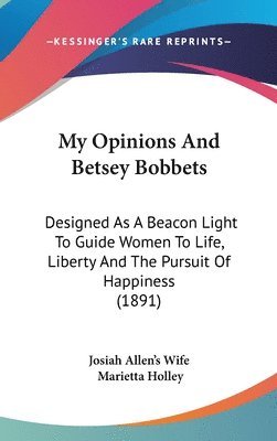 My Opinions and Betsey Bobbets: Designed as a Beacon Light to Guide Women to Life, Liberty and the Pursuit of Happiness (1891) 1
