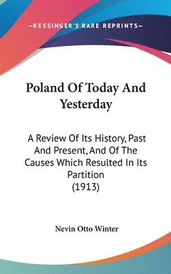 Poland of Today and Yesterday: A Review of Its History, Past and Present, and of the Causes Which Resulted in Its Partition (1913) 1