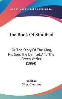 bokomslag The Book of Sindibad: Or the Story of the King, His Son, the Damsel, and the Seven Vazirs (1884)