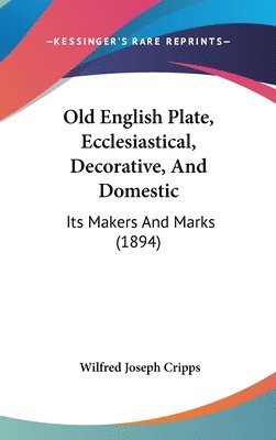 bokomslag Old English Plate, Ecclesiastical, Decorative, and Domestic: Its Makers and Marks (1894)