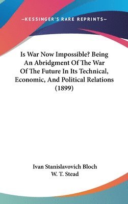 Is War Now Impossible? Being an Abridgment of the War of the Future in Its Technical, Economic, and Political Relations (1899) 1