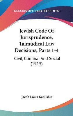 Jewish Code of Jurisprudence, Talmudical Law Decisions, Parts 1-4: Civil, Criminal and Social (1915) 1