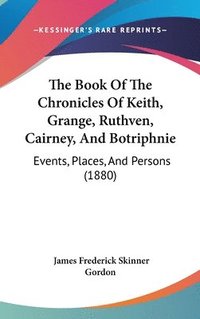 bokomslag The Book of the Chronicles of Keith, Grange, Ruthven, Cairney, and Botriphnie: Events, Places, and Persons (1880)