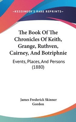 The Book of the Chronicles of Keith, Grange, Ruthven, Cairney, and Botriphnie: Events, Places, and Persons (1880) 1