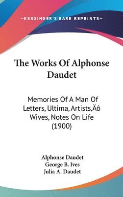 bokomslag The Works of Alphonse Daudet: Memories of a Man of Letters, Ultima, Artists[ Wives, Notes on Life (1900)