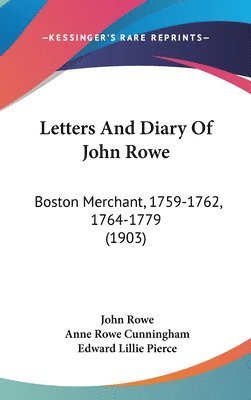 Letters and Diary of John Rowe: Boston Merchant, 1759-1762, 1764-1779 (1903) 1