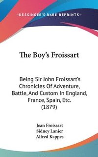 bokomslag The Boy[s Froissart: Being Sir John Froissart[s Chronicles of Adventure, Battle, and Custom in England, France, Spain, Etc. (1879)